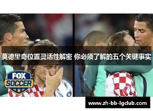 莫德里奇位置灵活性解密 你必须了解的五个关键事实