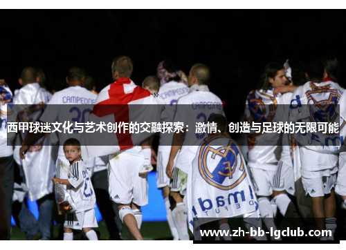 西甲球迷文化与艺术创作的交融探索：激情、创造与足球的无限可能