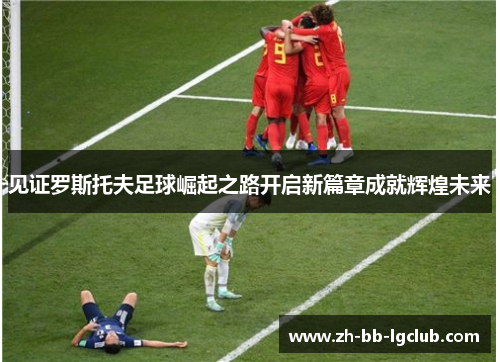 见证罗斯托夫足球崛起之路开启新篇章成就辉煌未来