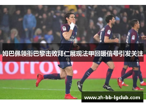 姆巴佩领衔巴黎击败拜仁展现法甲回暖信号引发关注