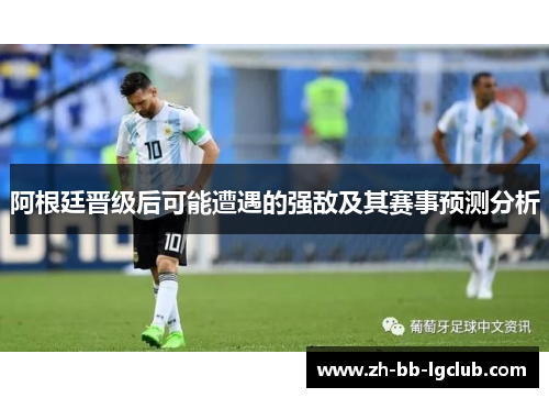 阿根廷晋级后可能遭遇的强敌及其赛事预测分析