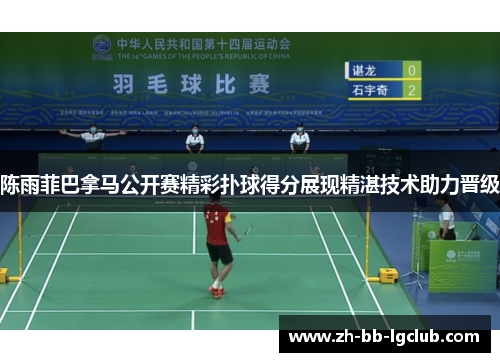 陈雨菲巴拿马公开赛精彩扑球得分展现精湛技术助力晋级