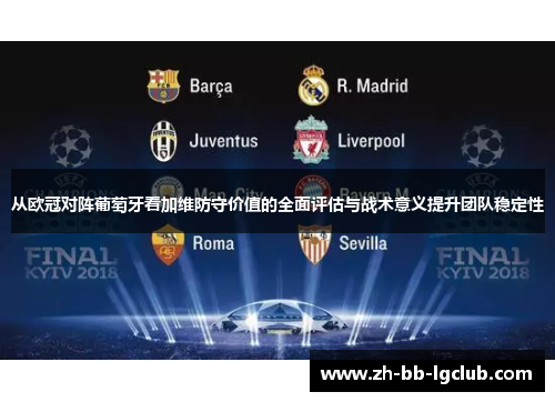 从欧冠对阵葡萄牙看加维防守价值的全面评估与战术意义提升团队稳定性 从欧冠对阵葡萄牙看加维防守价值的全面评估与战术意义提升团队稳定性