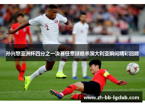 孙兴慜亚洲杯四分之一决赛任意球绝杀澳大利亚瞬间精彩回顾