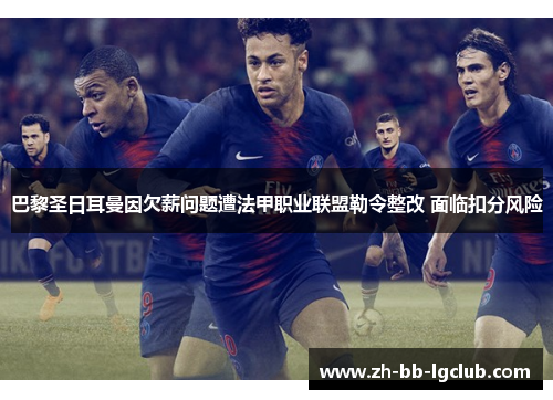 巴黎圣日耳曼因欠薪问题遭法甲职业联盟勒令整改 面临扣分风险 巴黎圣日耳曼因欠薪问题遭法甲职业联盟勒令整改 面临扣分风险