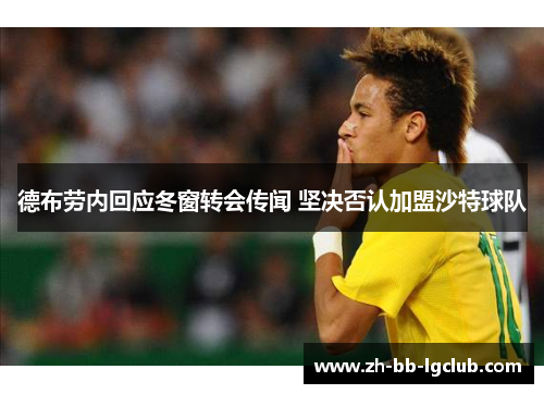 德布劳内回应冬窗转会传闻 坚决否认加盟沙特球队 德布劳内回应冬窗转会传闻 坚决否认加盟沙特球队