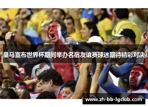 皇马宣布世界杯期间举办名宿友谊赛球迷期待精彩对决 皇马宣布世界杯期间举办名宿友谊赛球迷期待精彩对决